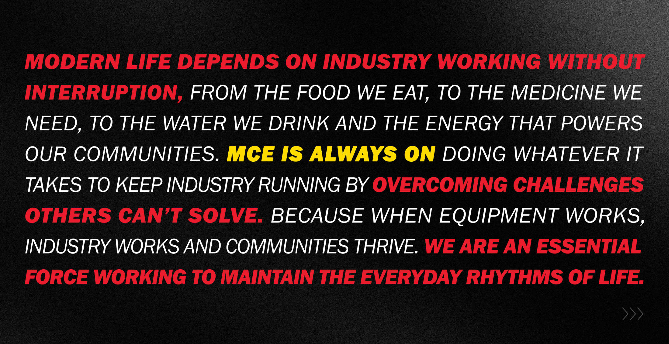 brand statements for MCE stating: Modern life depends on industry working without interruption and that MCE is an essential force working to maintain the everyday rhythms of life